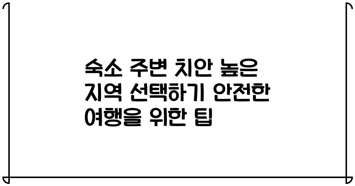 숙소 주변 치안 높은 지역 선택하기 안전한 여행을 위한 팁