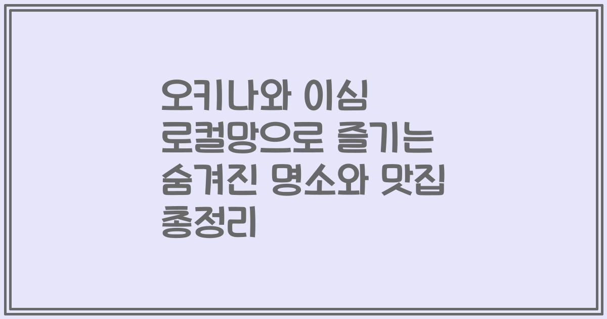 오키나와 이심 로컬망으로 즐기는 숨겨진 명소와 맛집 총정리