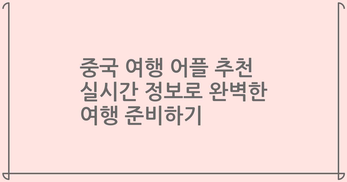중국 여행 어플 추천 실시간 정보로 완벽한 여행 준비하기