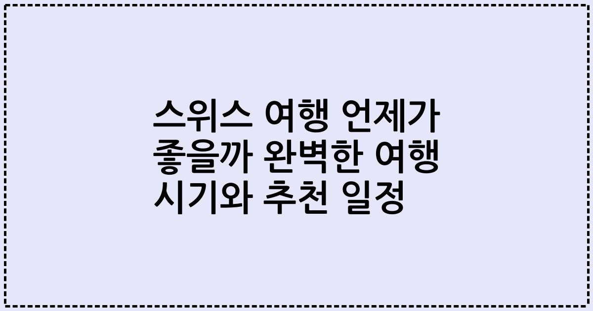 스위스 여행 언제가 좋을까 완벽한 여행 시기와 추천 일정