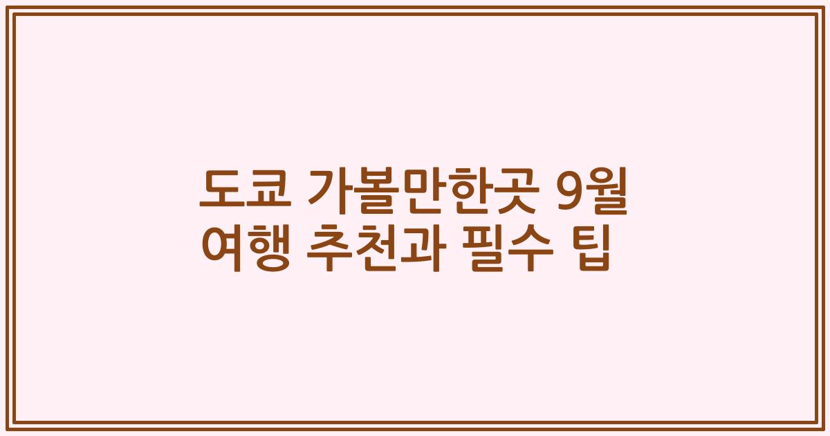 도쿄 가볼만한곳 9월 여행 추천과 필수 팁