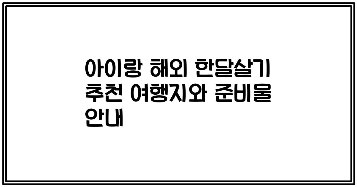아이랑 해외 한달살기 추천 여행지와 준비물 안내