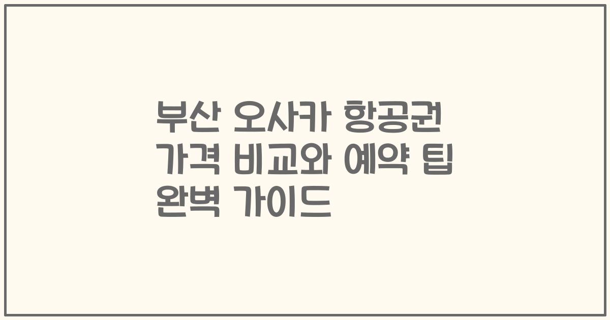 부산 오사카 항공권 가격 비교와 예약 팁 완벽 가이드