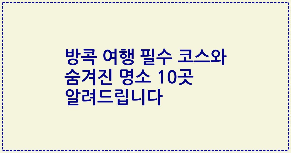 방콕 여행 필수 코스와 숨겨진 명소 10곳 알려드립니다