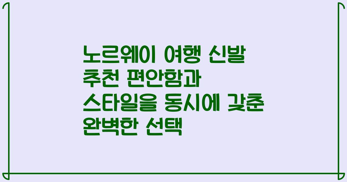 노르웨이 여행 신발 추천 편안함과 스타일을 동시에 갖춘 완벽한 선택