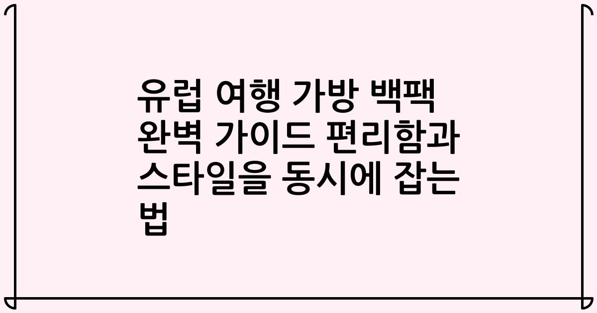 유럽 여행 가방 백팩 완벽 가이드 편리함과 스타일을 동시에 잡는 법
