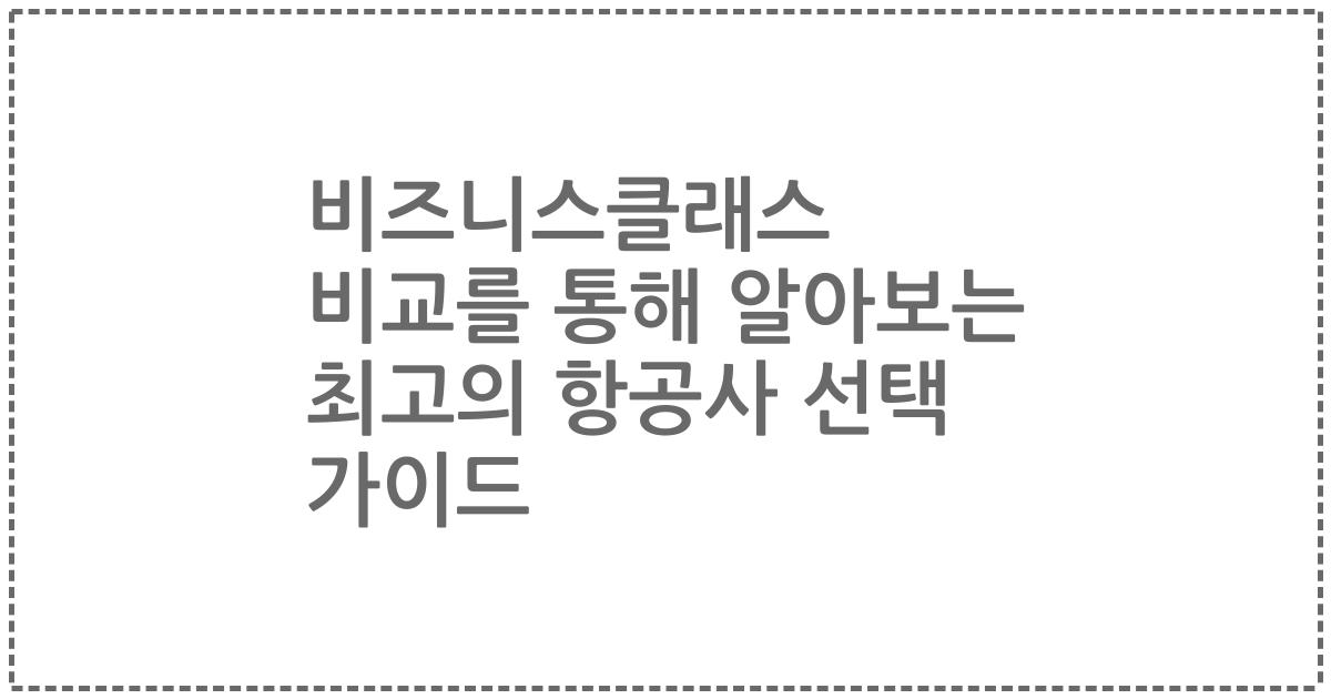 비즈니스클래스 비교를 통해 알아보는 최고의 항공사 선택 가이드