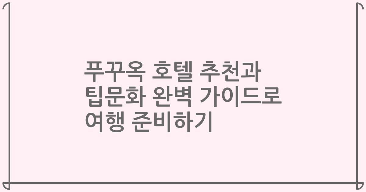 푸꾸옥 호텔 추천과 팁문화 완벽 가이드로 여행 준비하기