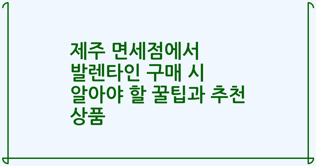 제주 면세점에서 발렌타인 구매 시 알아야 할 꿀팁과 추천 상품