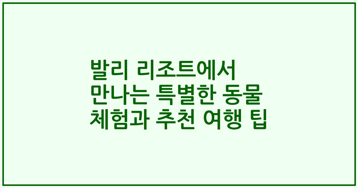 발리 리조트에서 만나는 특별한 동물 체험과 추천 여행 팁