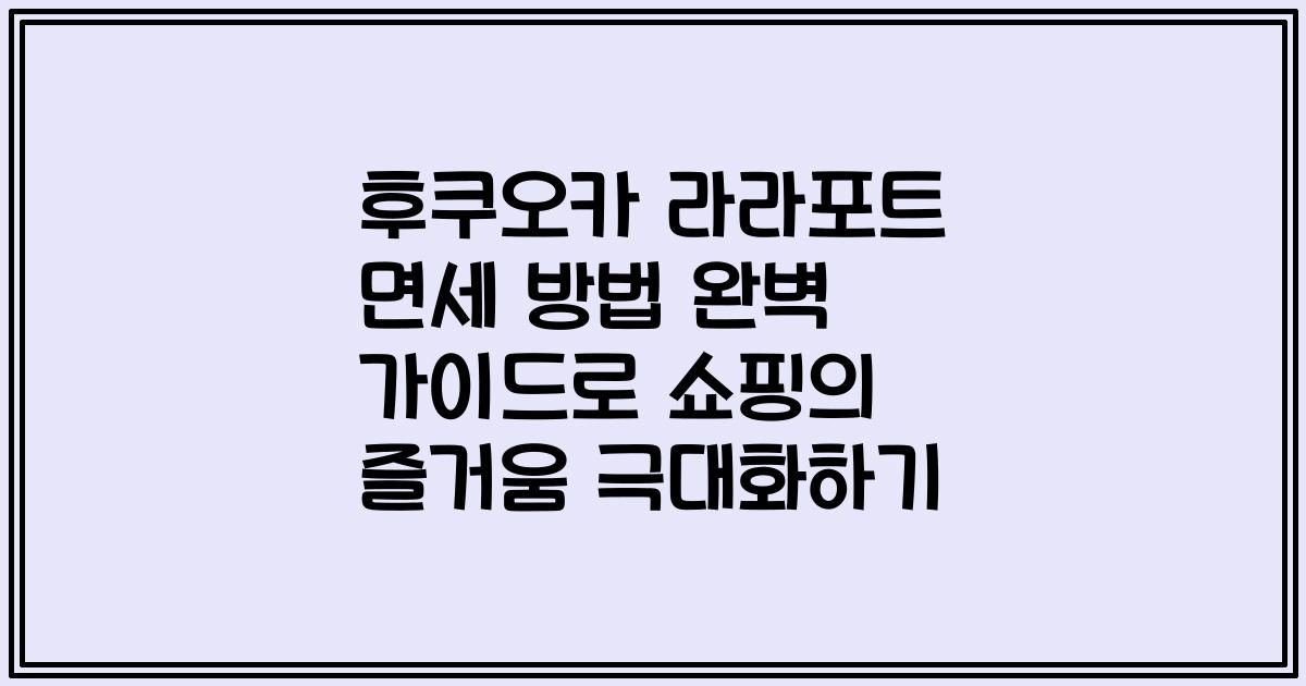 후쿠오카 라라포트 면세 방법 완벽 가이드로 쇼핑의 즐거움 극대화하기