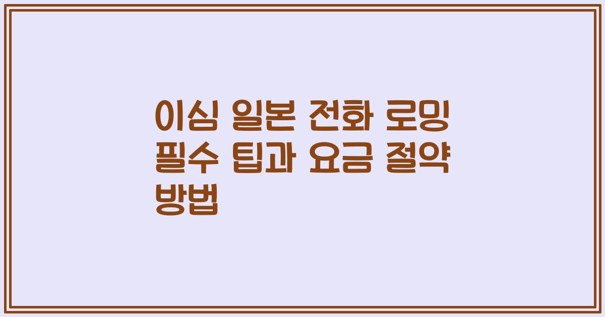 이심 일본 전화 로밍 필수 팁과 요금 절약 방법