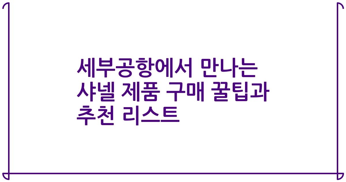 세부공항에서 만나는 샤넬 제품 구매 꿀팁과 추천 리스트