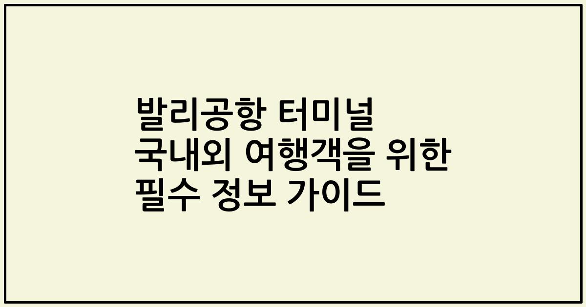 발리공항 터미널 국내외 여행객을 위한 필수 정보 가이드