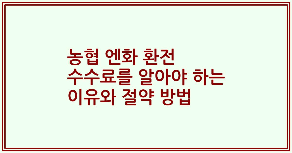 농협 엔화 환전 수수료를 알아야 하는 이유와 절약 방법