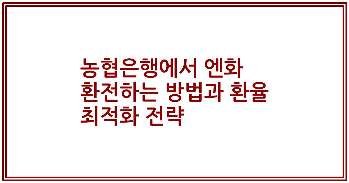 농협은행에서 엔화 환전하는 방법과 환율 최적화 전략