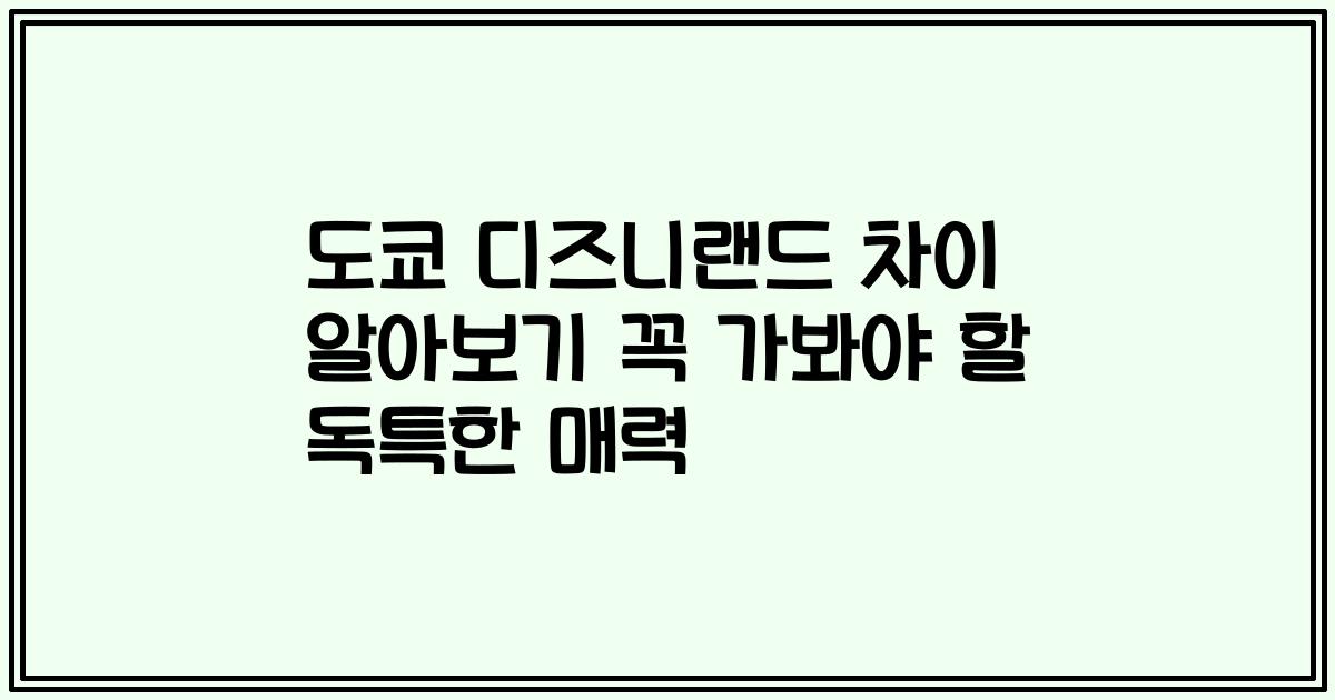 도쿄 디즈니랜드 차이 알아보기 꼭 가봐야 할 독특한 매력