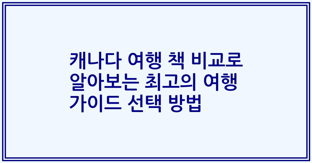 캐나다 여행 책 비교로 알아보는 최고의 여행 가이드 선택 방법