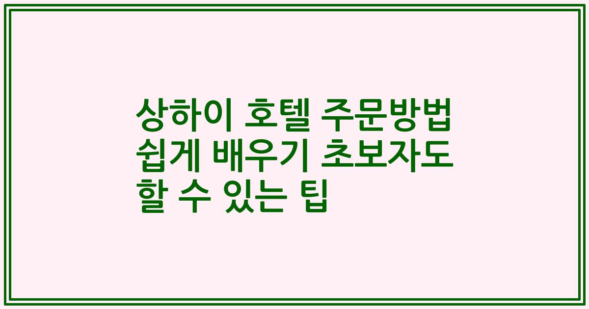 상하이 호텔 주문방법 쉽게 배우기 초보자도 할 수 있는 팁