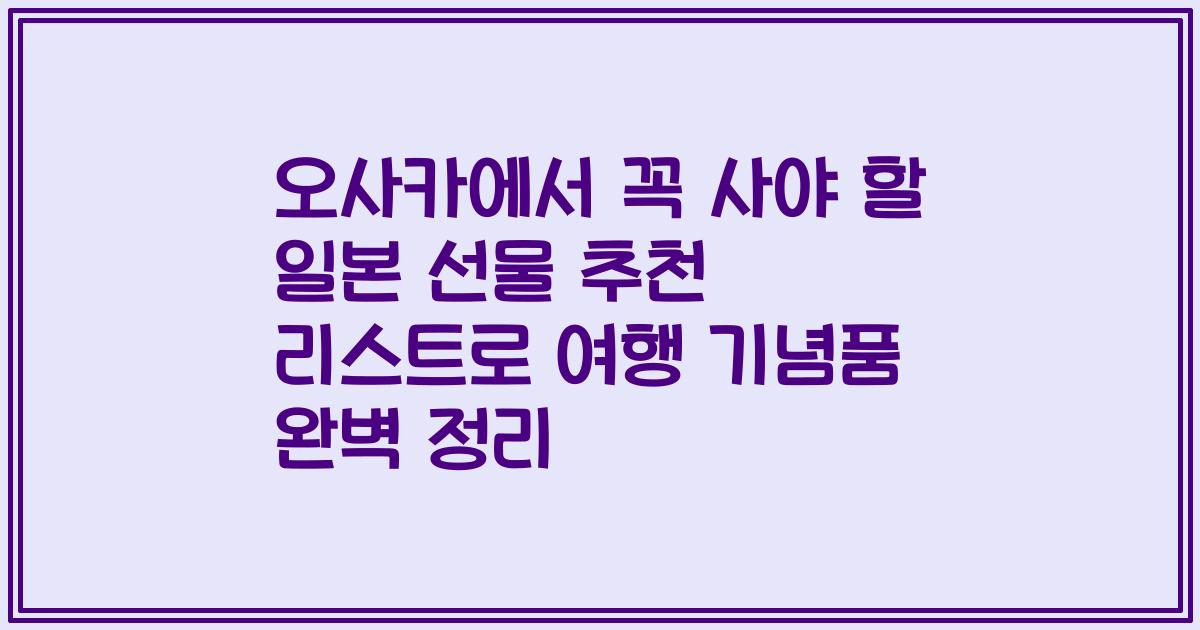 오사카에서 꼭 사야 할 일본 선물 추천 리스트로 여행 기념품 완벽 정리