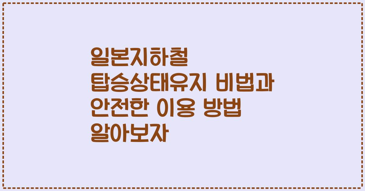 일본지하철 탑승상태유지 비법과 안전한 이용 방법 알아보자