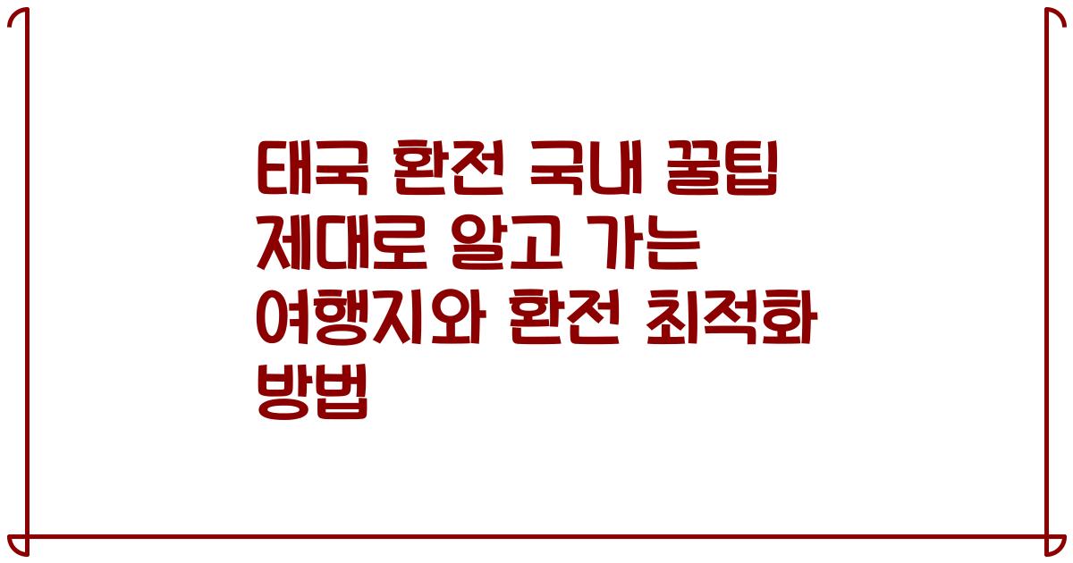 태국 환전 국내 꿀팁 제대로 알고 가는 여행지와 환전 최적화 방법