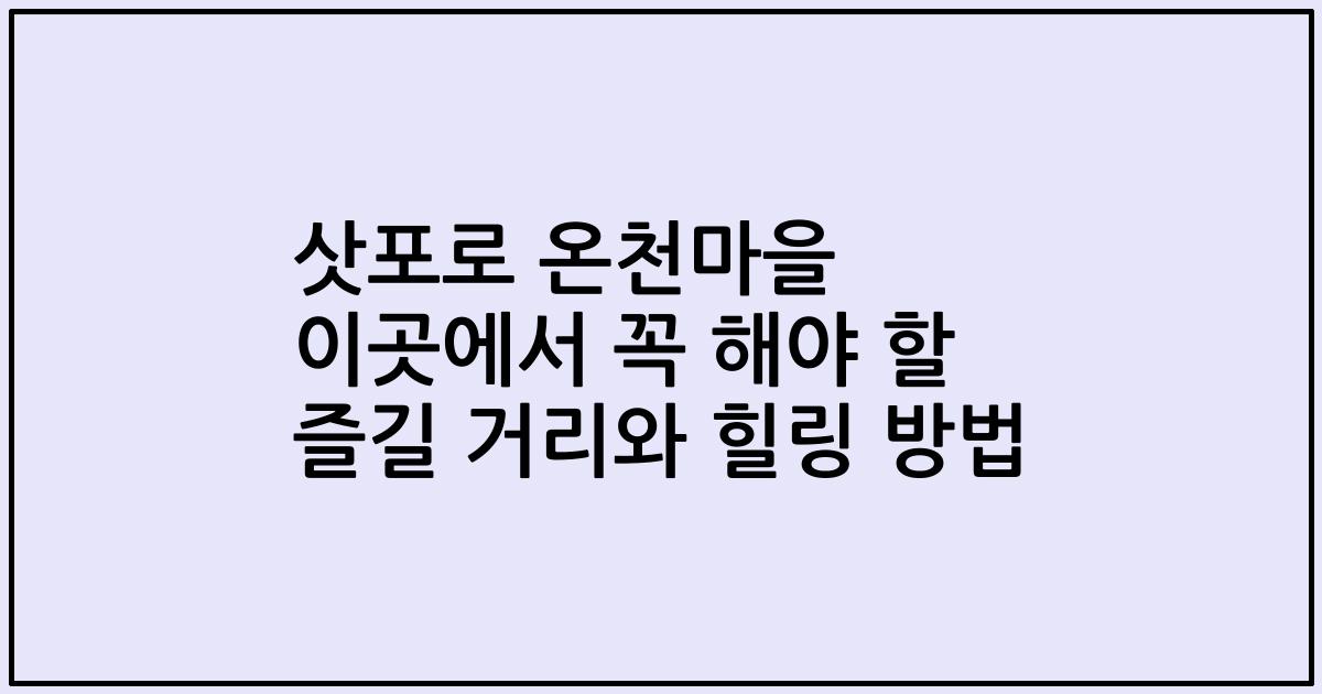 삿포로 온천마을 이곳에서 꼭 해야 할 즐길 거리와 힐링 방법