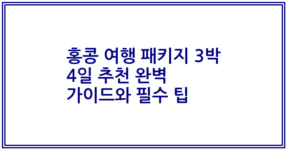 홍콩 여행 패키지 3박 4일 추천 완벽 가이드와 필수 팁