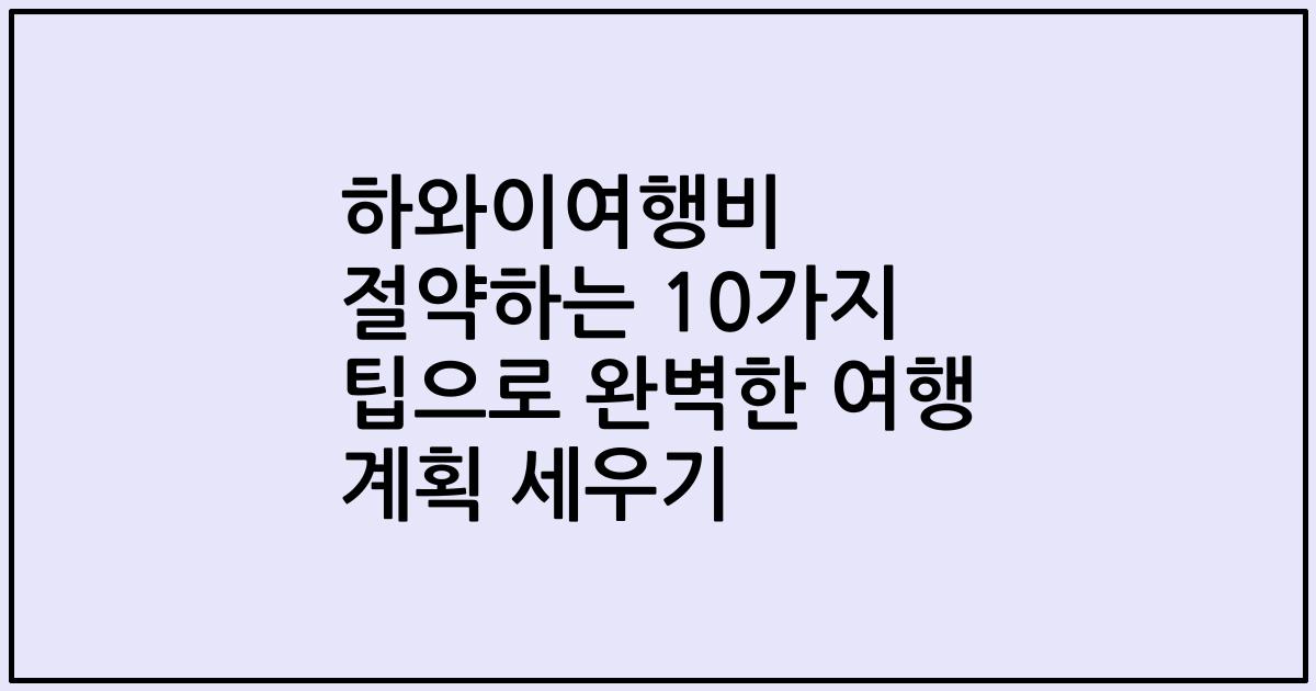 하와이여행비 절약하는 10가지 팁으로 완벽한 여행 계획 세우기