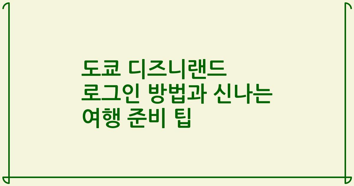도쿄 디즈니랜드 로그인 방법과 신나는 여행 준비 팁