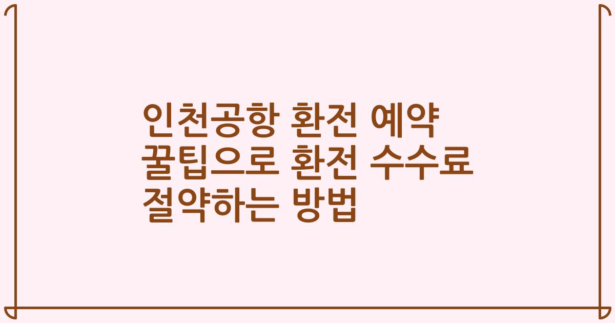 인천공항 환전 예약 꿀팁으로 환전 수수료 절약하는 방법