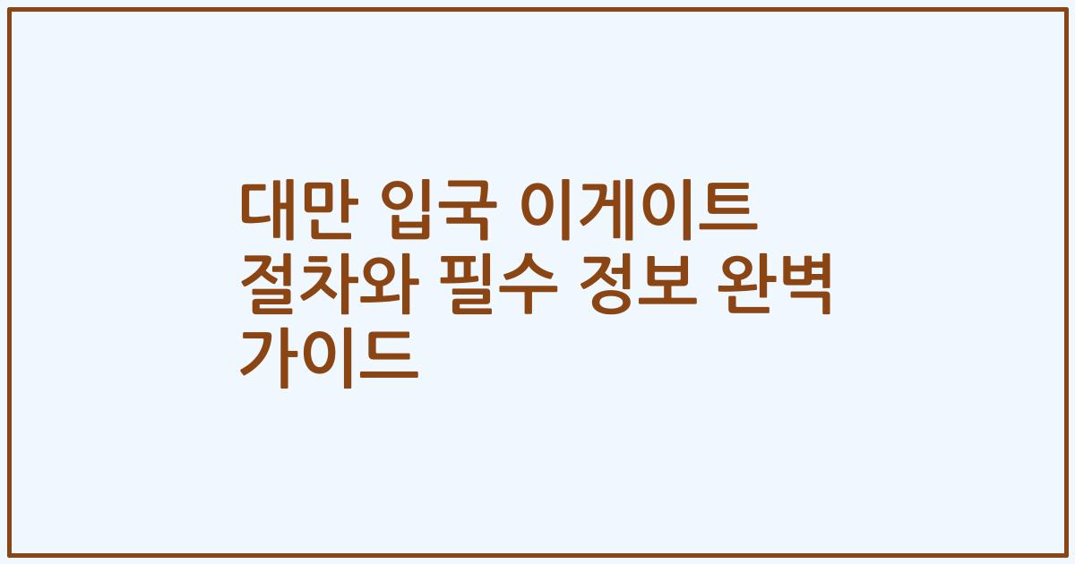 대만 입국 이게이트 절차와 필수 정보 완벽 가이드