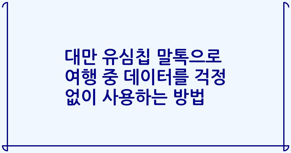 대만 유심칩 말톡으로 여행 중 데이터를 걱정 없이 사용하는 방법