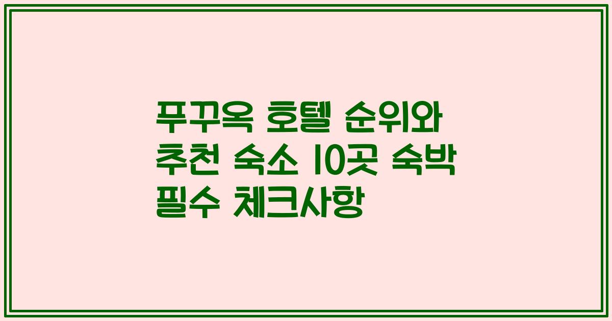 푸꾸옥 호텔 순위와 추천 숙소 10곳 숙박 필수 체크사항