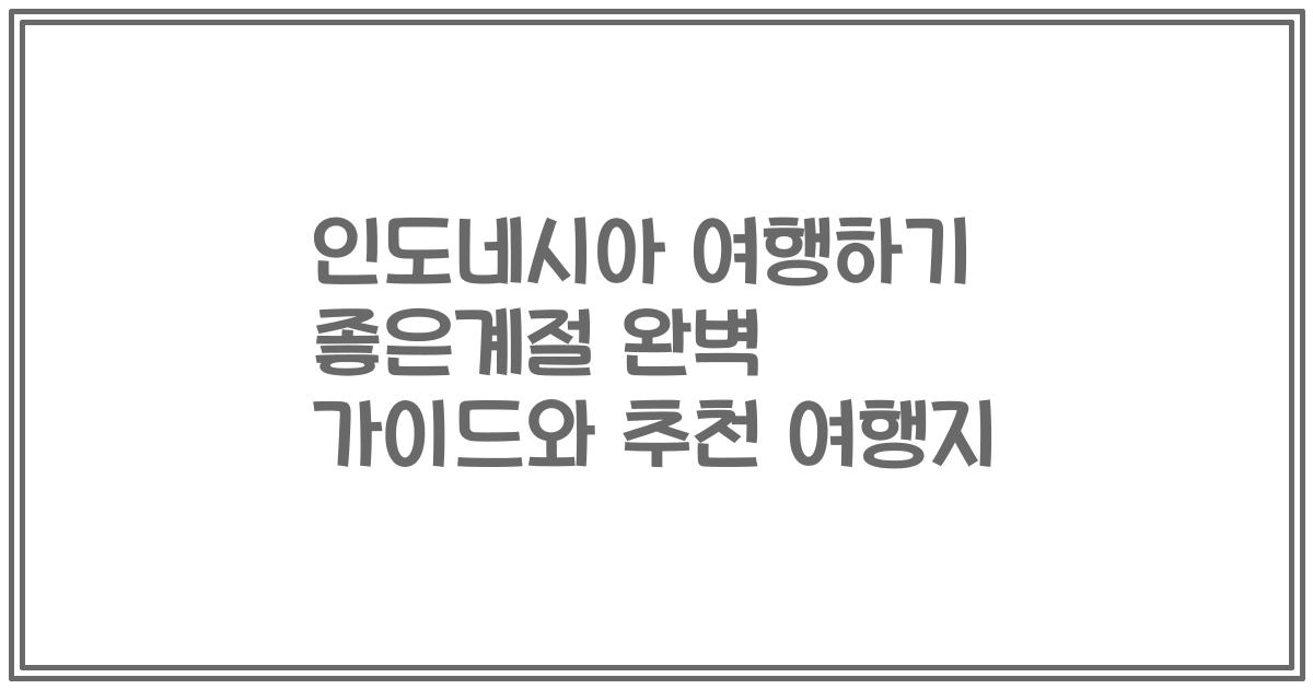 인도네시아 여행하기 좋은계절 완벽 가이드와 추천 여행지