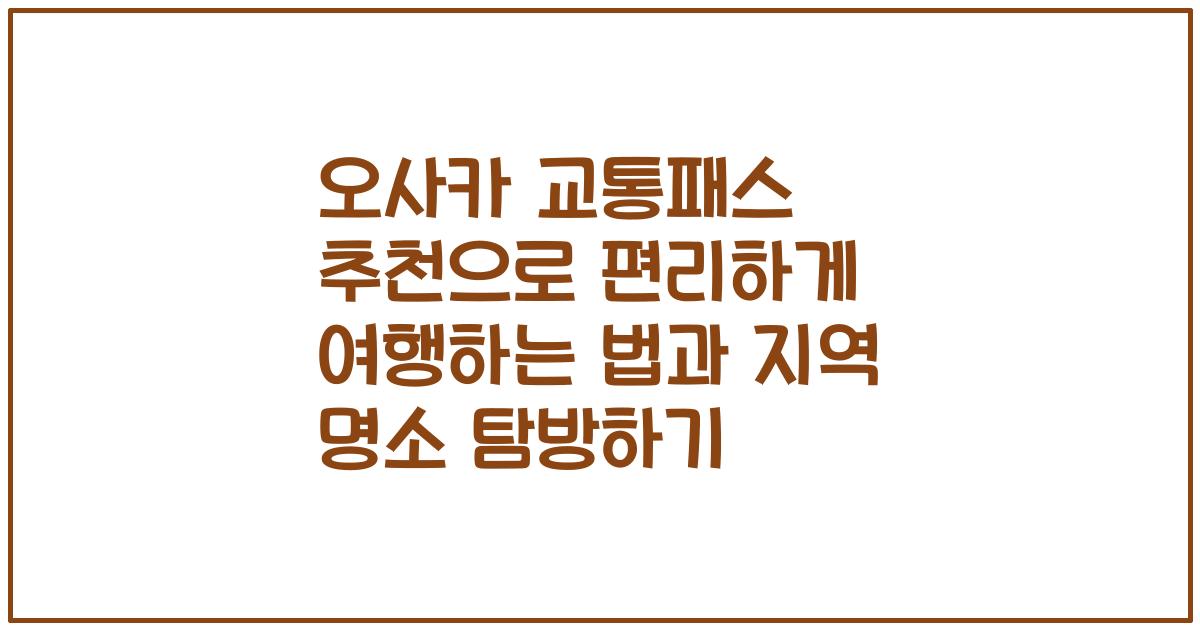 오사카 교통패스 추천으로 편리하게 여행하는 법과 지역 명소 탐방하기
