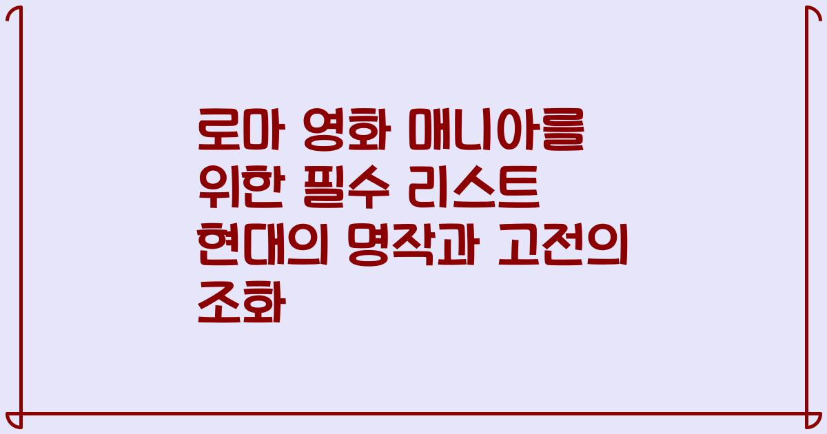 로마 영화 매니아를 위한 필수 리스트 현대의 명작과 고전의 조화