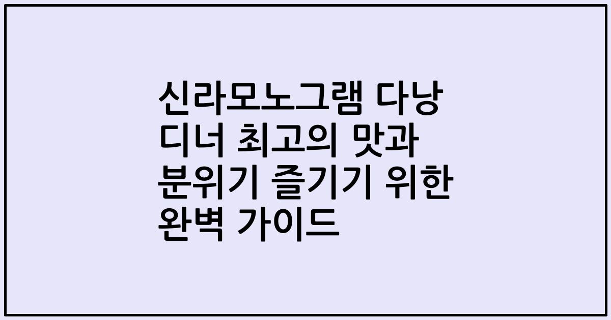 신라모노그램 다낭 디너 최고의 맛과 분위기 즐기기 위한 완벽 가이드