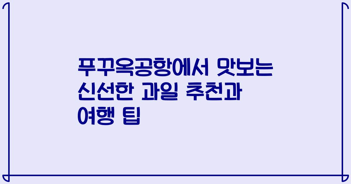 푸꾸옥공항에서 맛보는 신선한 과일 추천과 여행 팁