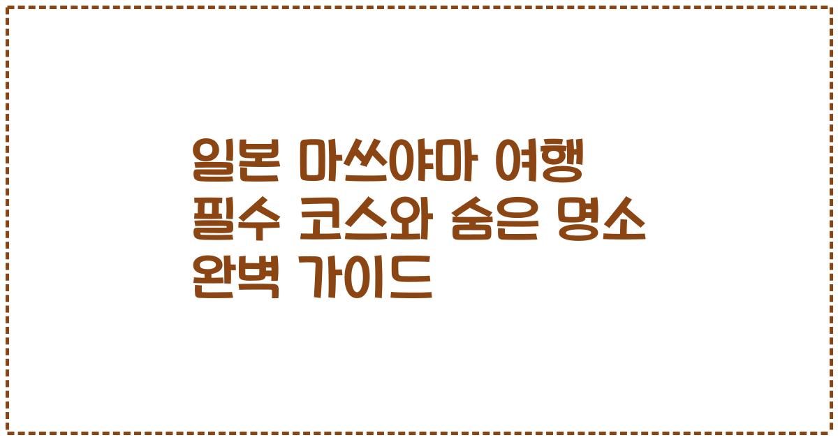 일본 마쓰야마 여행 필수 코스와 숨은 명소 완벽 가이드