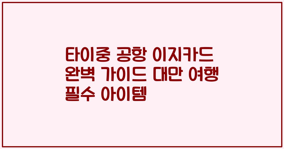 타이중 공항 이지카드 완벽 가이드 대만 여행 필수 아이템