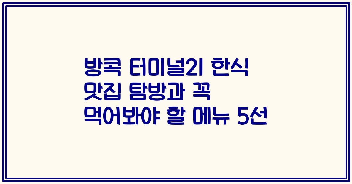 방콕 터미널21 한식 맛집 탐방과 꼭 먹어봐야 할 메뉴 5선