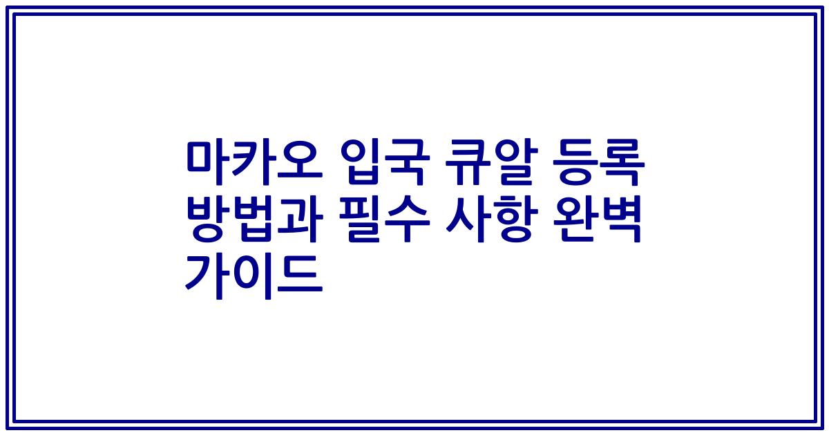 마카오 입국 큐알 등록 방법과 필수 사항 완벽 가이드