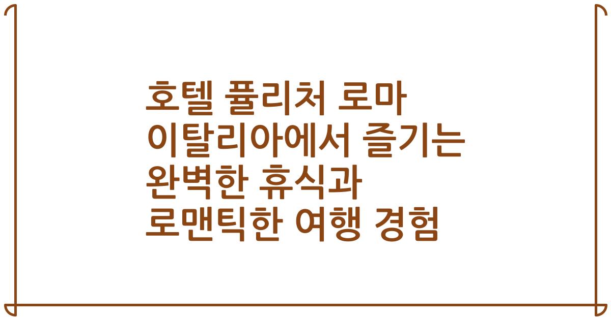 호텔 퓰리처 로마 이탈리아에서 즐기는 완벽한 휴식과 로맨틱한 여행 경험
