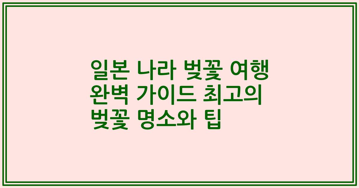 일본 나라 벚꽃 여행 완벽 가이드 최고의 벚꽃 명소와 팁