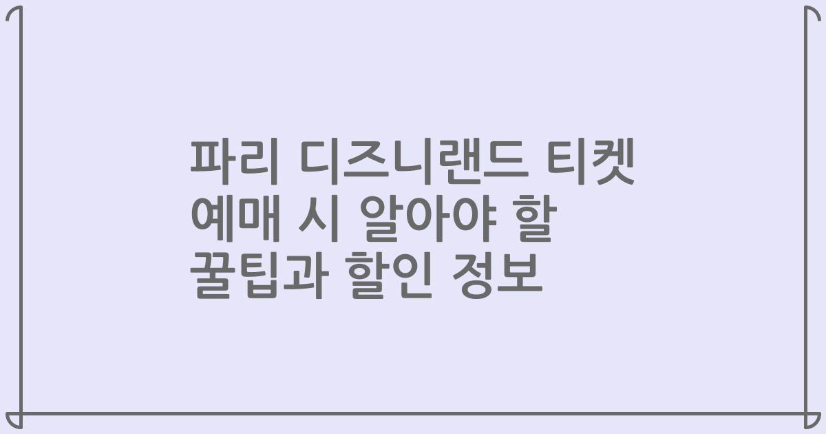 파리 디즈니랜드 티켓 예매 시 알아야 할 꿀팁과 할인 정보
