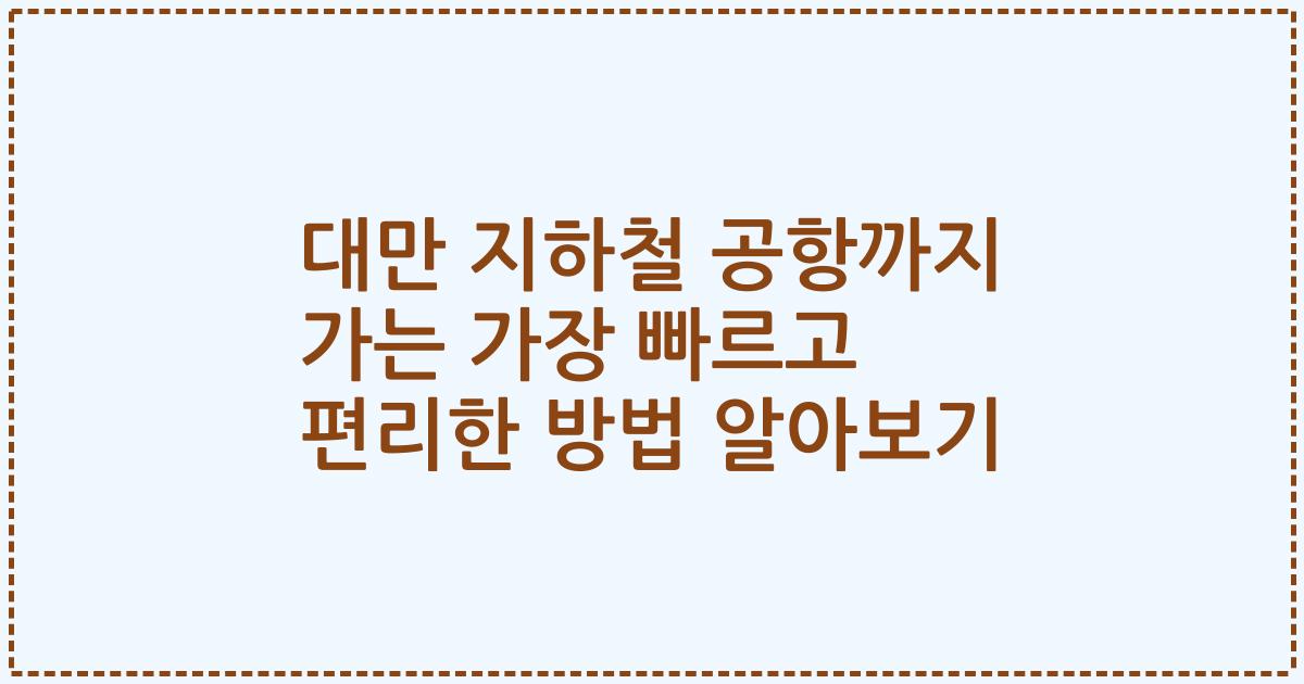 대만 지하철 공항까지 가는 가장 빠르고 편리한 방법 알아보기