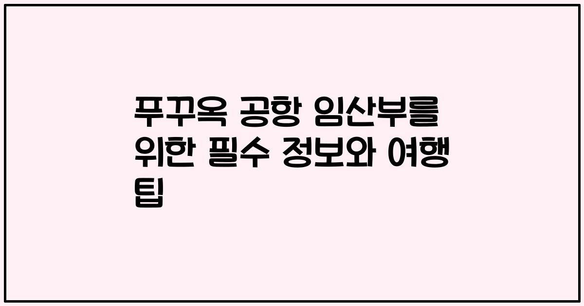 푸꾸옥 공항 임산부를 위한 필수 정보와 여행 팁