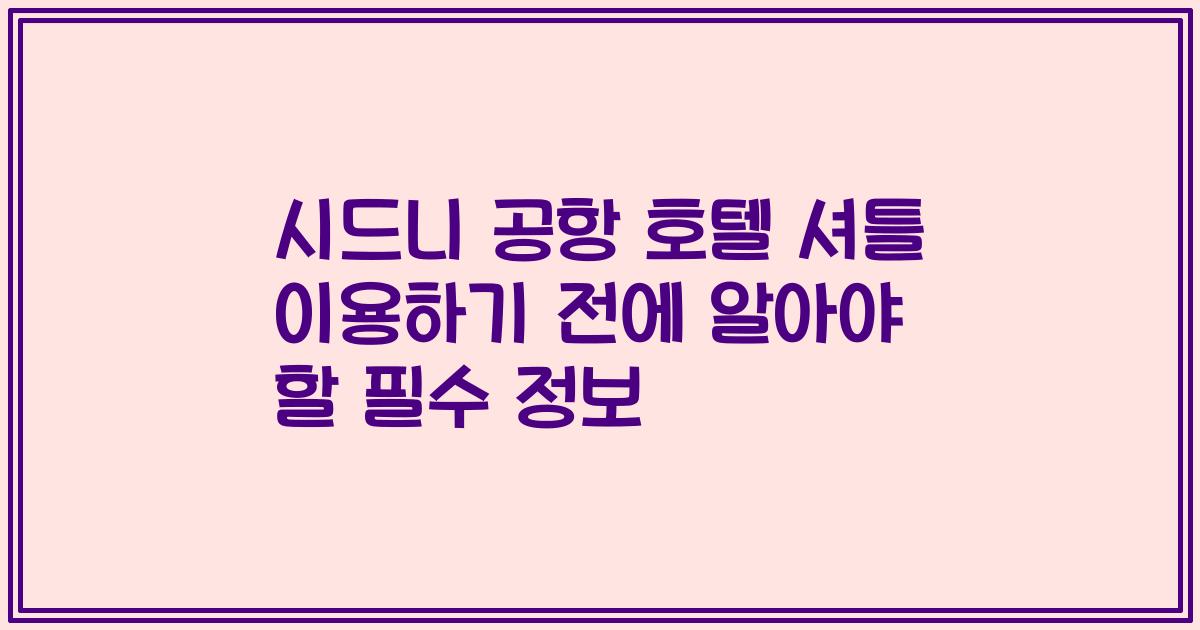 시드니 공항 호텔 셔틀 이용하기 전에 알아야 할 필수 정보