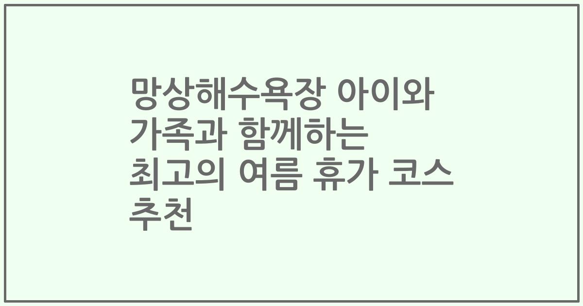 망상해수욕장 아이와 가족과 함께하는 최고의 여름 휴가 코스 추천